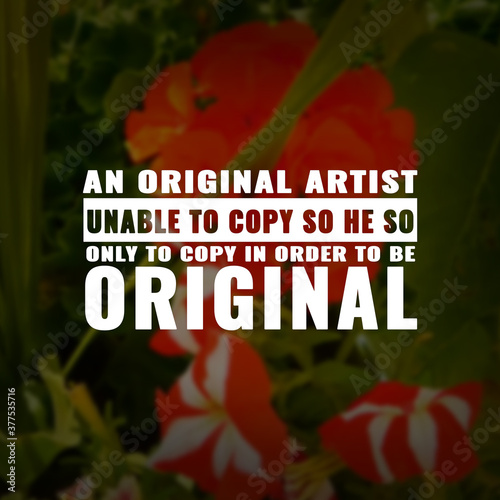 Best inspirational quote for success. An original artist is unable to copy so he has only to copy in order to be original
