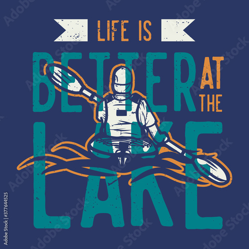 t shirt design life is better at the lake with man kayaking floating on the river vintage illustration