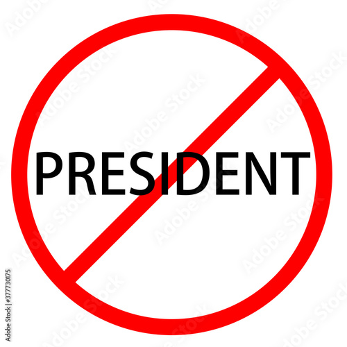 Text PRESIDENT is in red circle With red line projected through the circle. Stop PRESIDENT. Text is in traffic sign. Isolated on white background.