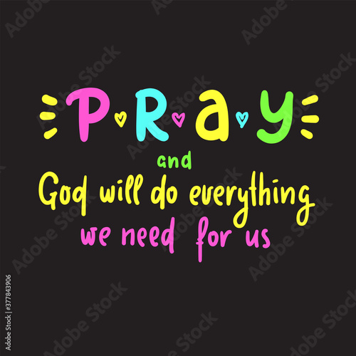 Pray and God will do everything we need for us - inspire motivational religious quote. Hand drawn beautiful lettering. Print for inspirational poster, t-shirt, bag, cups, card, flyer, sticker, badge.