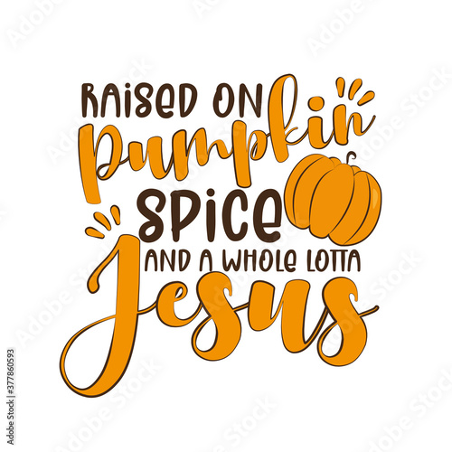 Raised on pumpkin spice and a whole lotta Jesus. - funny thanksgiving text, with pumpkin. Good for greeting card and  t-shirt print, flyer, poster design, mug.