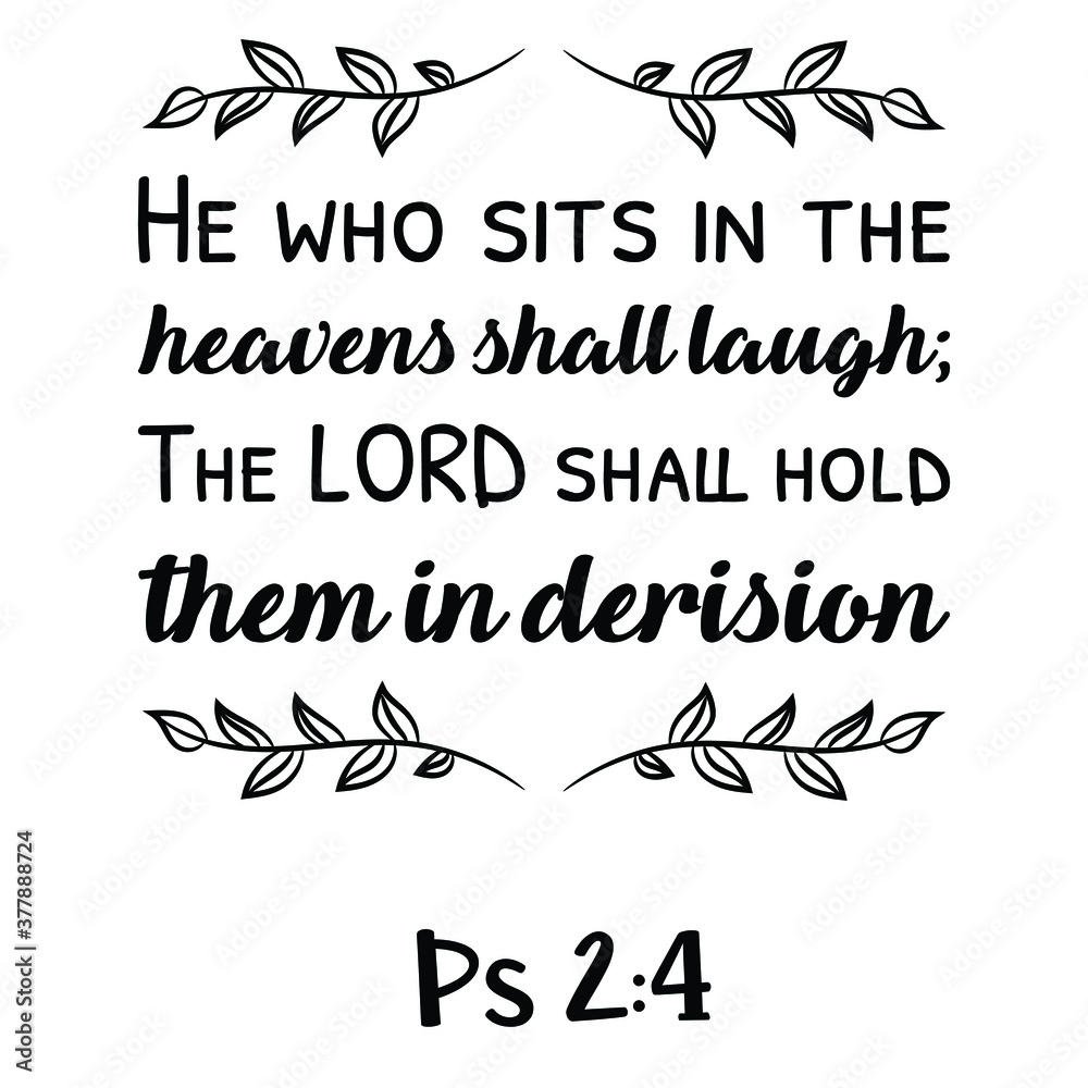 He who sits in the heavens shall laugh; The LORD shall hold them in derision. Bible verse quote