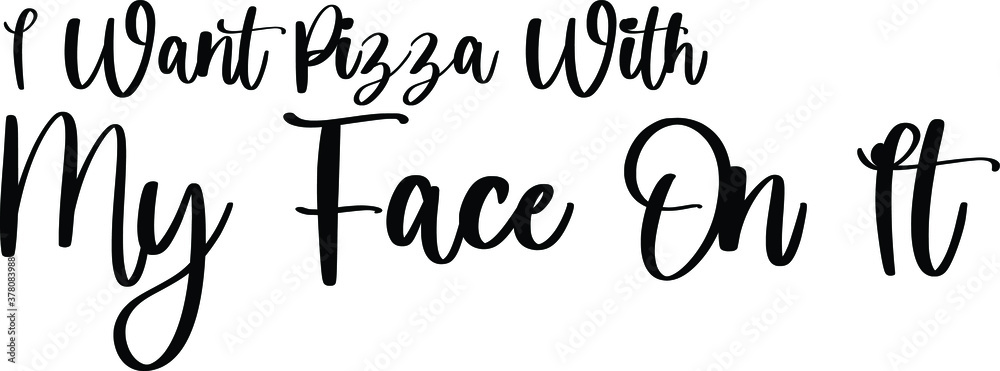 I Want Pizza With My Face On It. Handwritten Typography Black Color Text On White Background I Want Pizza With My Face On It. Handwritten Typography Black Color Text On White Background