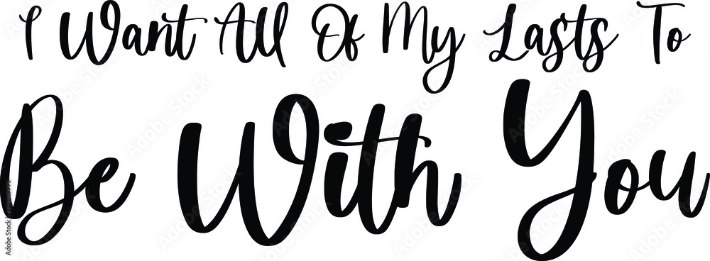 I Want All Of My Lasts To Be With You Handwritten Typography Black Color Text On White Background I Want All Of My Lasts To Be With You Handwritten Typography Black Color Text On White Background