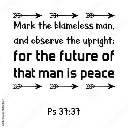 Mark the blameless man, and observe the upright; for the future of that man is peace. Bible verse quote