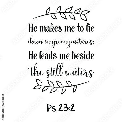 He makes me to lie down in green pastures; He leads me beside the still waters. Bible verse quote
