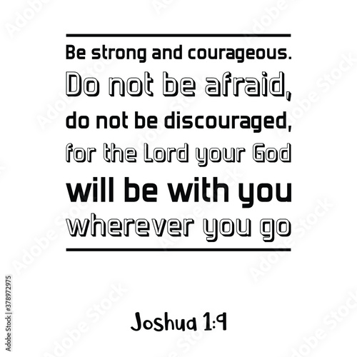 Be strong and courageous. Do not be afraid, do not be discouraged, for the Lord your God will be with you. Bible verse quote