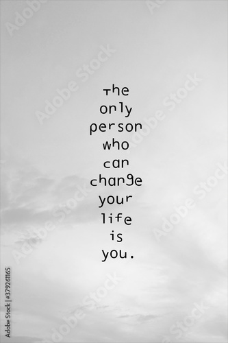 Best quote. The only person who can change your life is you.