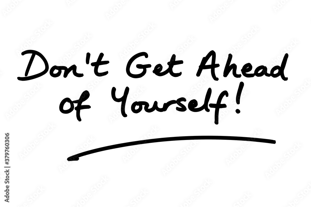 Dont Get Ahead of Yourself! Dont Get Ahead of Yourself!