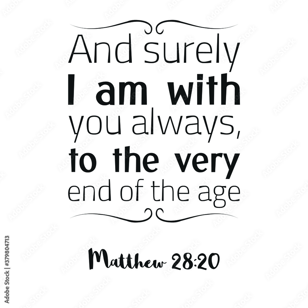 And surely I am with you always, to the very end of the age. Bible verse quote
