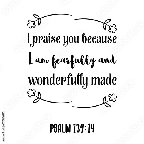 I praise you because I am fearfully and wonderfully made. Bible verse quote