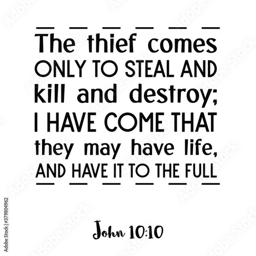 The thief comes only to steal and kill and destroy; I have come that they may have life, and have it to the full. Bible verse quote