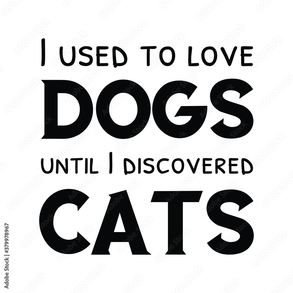 I used to love dogs until I discovered cats. Isolated Vector Quote I used to love dogs until I discovered cats. Isolated Vector Quote