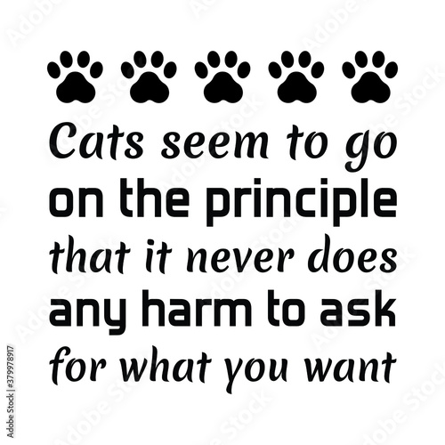 Cats seem to go on the principle that it never does any harm to ask for what you want. Isolated Vector Quote