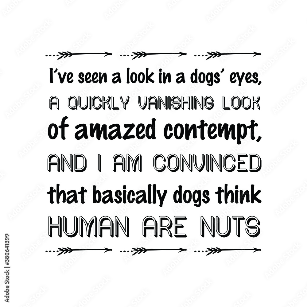I’ve seen a look in a dogs’ eyes, a quickly vanishing look of amazed contempt. Isolated Vector Quote