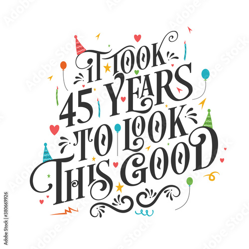 It took 45 years to look this good - 45 Birthday and 45 Anniversary celebration with beautiful calligraphic lettering design. © NetArt