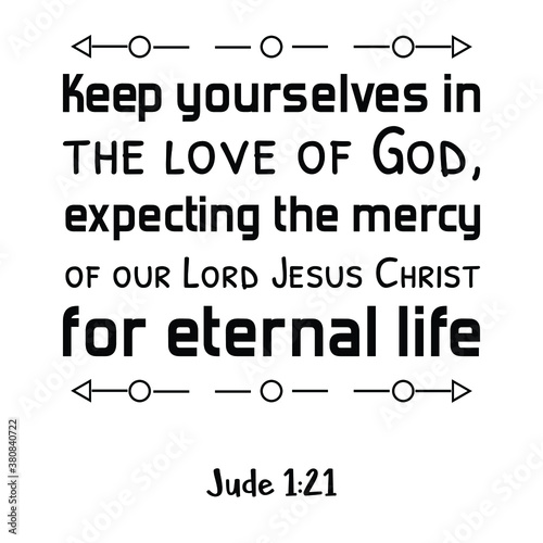 Keep yourselves in the love of God, expecting the mercy of our Lord Jesus Christ for eternal life. Bible verse quote