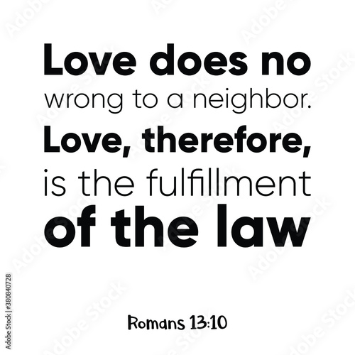 Love does no wrong to a neighbor. Love, therefore, is the fulfillment of the law. Bible verse quote