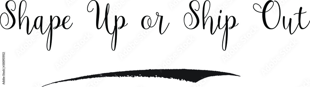 Shape Up or Ship Out Cursive calligraphy Black Color Text On
White Background Shape Up or Ship Out Cursive calligraphy Black Color Text On
White Background