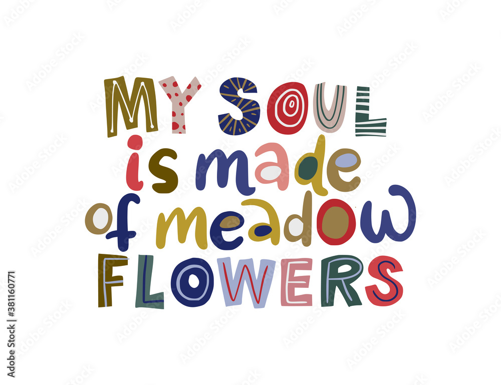 My soul is made of meadow flowers. Hand drawn vector lettering quote. Positive text illustration for greeting card, poster and apparel shirt design.