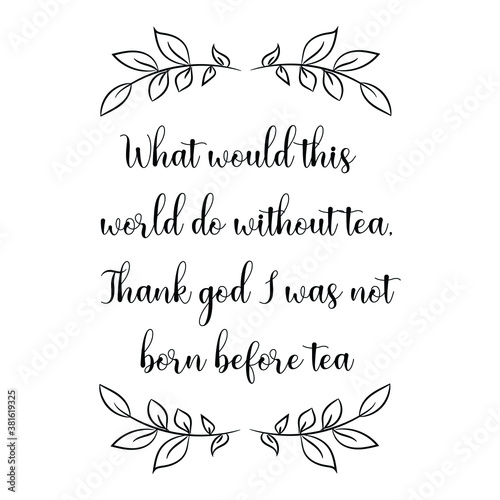 What would this world do without tea, Thank god I was not born before tea. Vector Quote