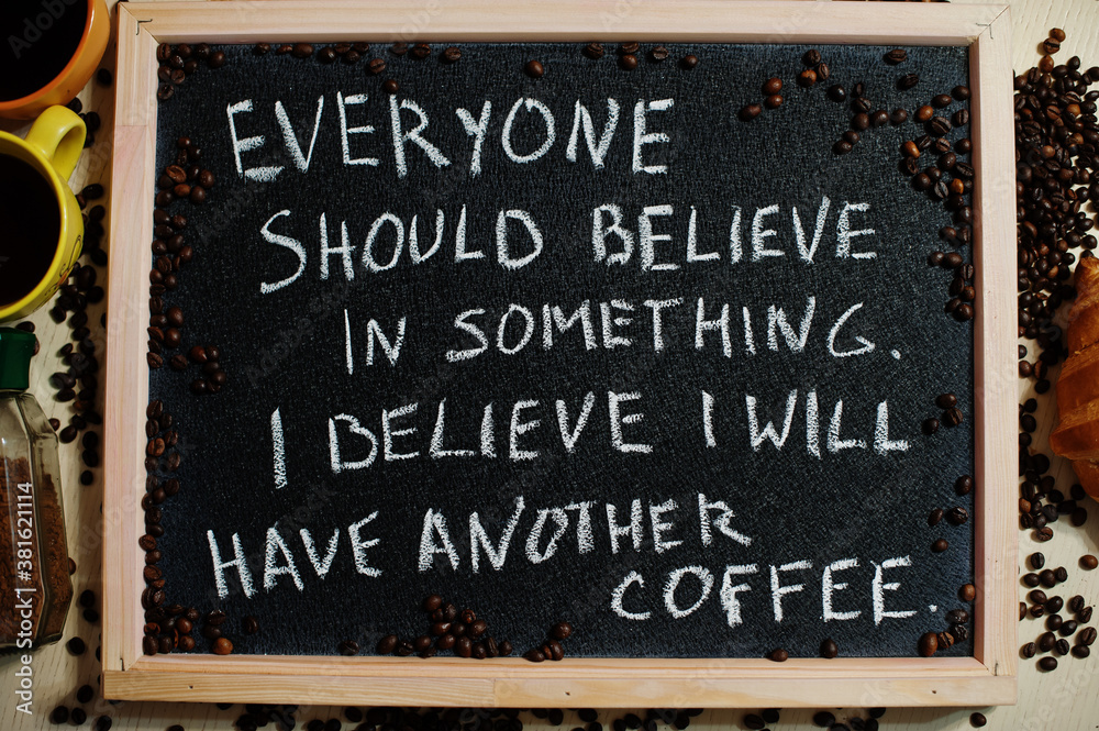 Everyone should believe in something. I believe i will have another coffee. Words on blackboard flat lay. Everyone should believe in something. I believe i will have another coffee. Words on blackboard flat lay.