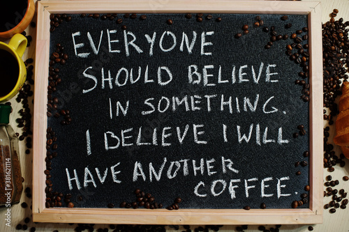 Everyone should believe in something. I believe i will have another coffee. Words on blackboard flat lay.