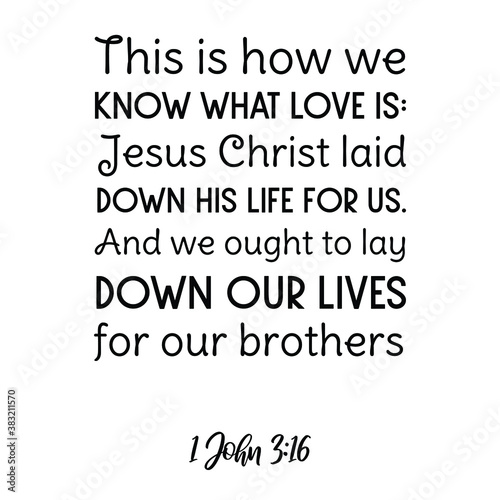 This is how we know what love is Jesus Christ laid down his life for us. Bible verse quote