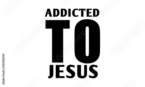 Addicted To Jesus, Christian faith, Typography for print or use as poster, card, flyer or  T Shirt 