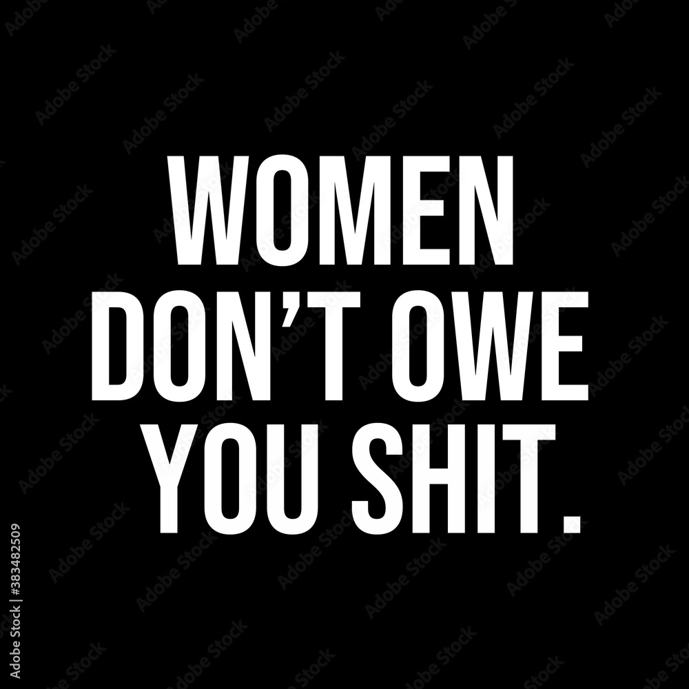 Women don't owe you shit