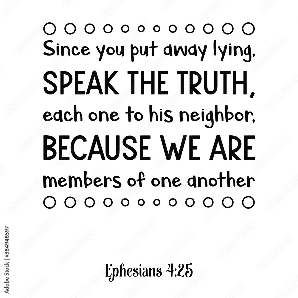  Since you put away lying, Speak the truth, each one to his neighbor. Bible verse quote