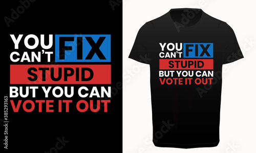 You can't fix stupid but you can vote it out typography t-shirt, USA President Election t shirt vector