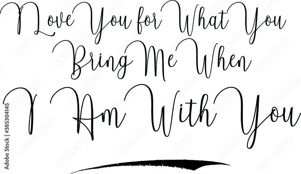 I Love You for What You Bring Me When I Am With You Cursive Calligraphy Text Black Color Text On White Background I Love You for What You Bring Me When I Am With You Cursive Calligraphy Text Black Color Text On White Background