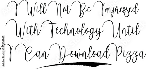 I Will Not Be Impressed With Technology Until I Can Download Pizza Cursive Calligraphy Text Black Color Text On White Background