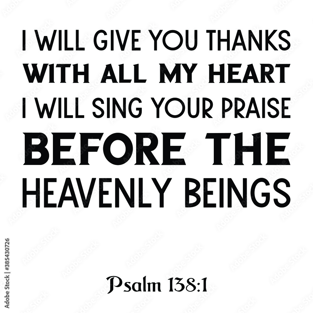 I will give You thanks with all my heart; I will sing Your praise before the heavenly beings. Bible verse quote