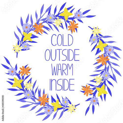 Cold outside warm inside. Hand drawn lettering quote inside the wreath. Cozy and warm phrase for winter time. Template for greeting card, printing, social media content. Vector illustration.