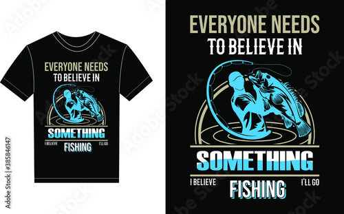 Everyone Needs To Believe In Something I Believe I'll Go Fishing Typography Vector graphic for a t-shirt. Vector Poster, typographic quote or t-shirt.