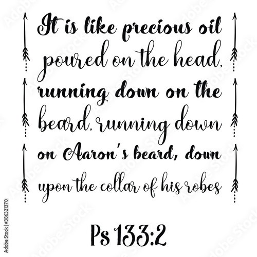  It is like precious oil poured on the head, running down on the beard. Bible verse quote