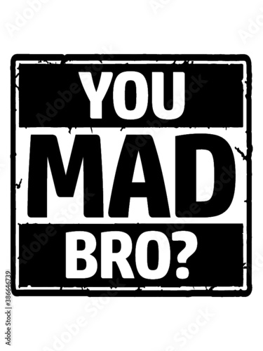 You Mad Bro 