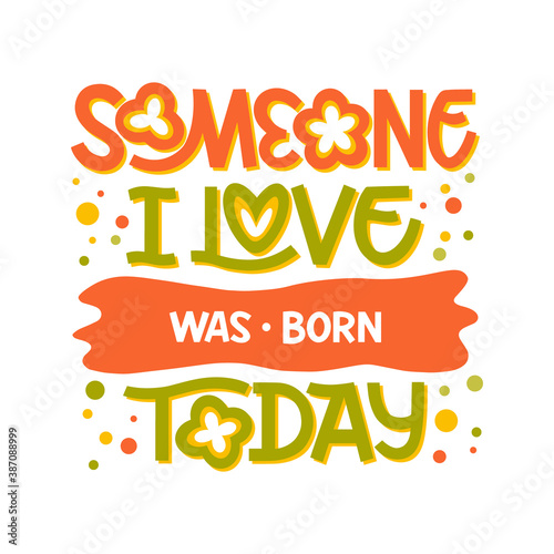 Someone I love was born today hand drawn lettering. Colour vector illustration. Anniversary invitation template for celebration design. Fun prase for birthday card