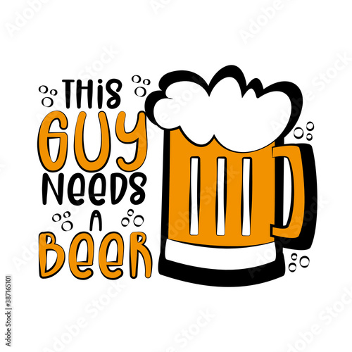 This Guy Needs A Beer- funny phrase with beer mug. Good for T shirt print, poster, card, mug, and other gift design.