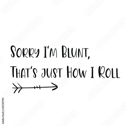 Sorry I'm Blunt, That Just How I roll