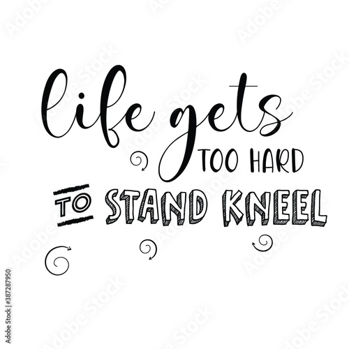Life Gets too Hard To stand kneel