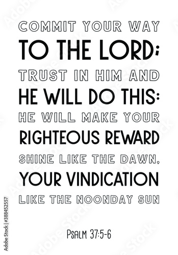 Commit your way to the Lord; trust in him and he will do this. Bible verse quote