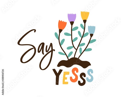 Colorful composition with Say Yes inscription decorated with blooming spring flowers. Creative trendy design for t shirt print. Flat vector cartoon illustration isolated on white background