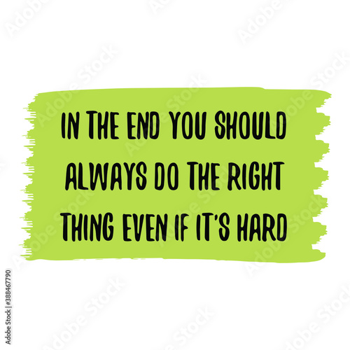 In the end you should always do the right thing even if it's hard. Vector Quote