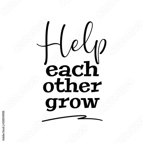 Help Each Other Grow. Inspirational and Motivational Quotes Vector. Suitable For All Needs Both Digital and Print, for Example Cutting Sticker, Poster, Vinyl, Decals, Card, mug, & Other