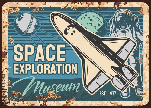 Space exploration museum vector rusty metal plate with shuttle, astronaut and satellite. Vintage rust tin sign of galaxy and universe explore. Spaceship, cosmonaut in suit and sputnik retro poster