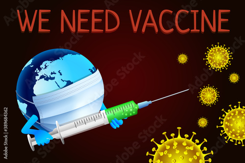 Earth fights covid-19 virus with vaccine syringe. Coronavirus or Corona virus concept. Earth in a medical mask with a syringe with vaccine in hand asks WE NEED VACCINE for help from coronavirus