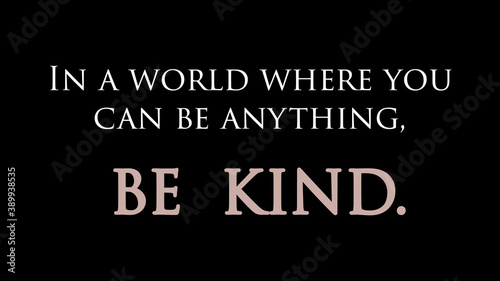 In a world where you can be anything, be kind